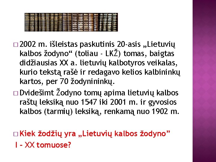 � 2002 m. išleistas paskutinis 20 -asis „Lietuvių kalbos žodyno“ (toliau - LKŽ) tomas,