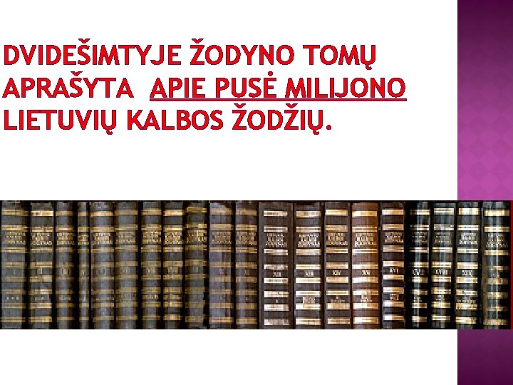 DVIDEŠIMTYJE ŽODYNO TOMŲ APRAŠYTA APIE PUSĖ MILIJONO LIETUVIŲ KALBOS ŽODŽIŲ. 