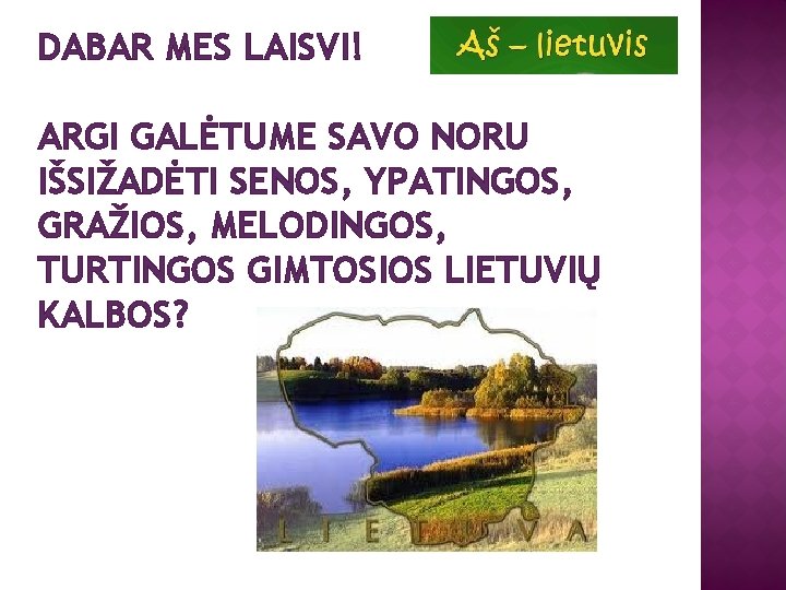 DABAR MES LAISVI! ARGI GALĖTUME SAVO NORU IŠSIŽADĖTI SENOS, YPATINGOS, GRAŽIOS, MELODINGOS, TURTINGOS GIMTOSIOS