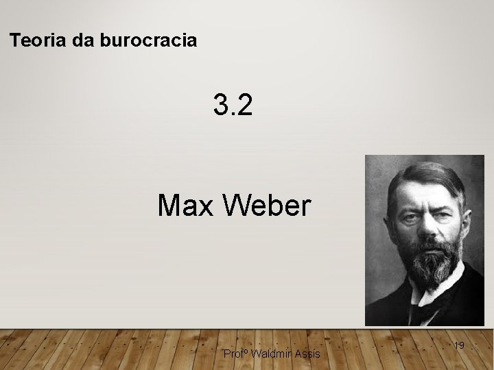 Teoria da burocracia 3. 2 Max Weber Profº Waldmir Assis 19 