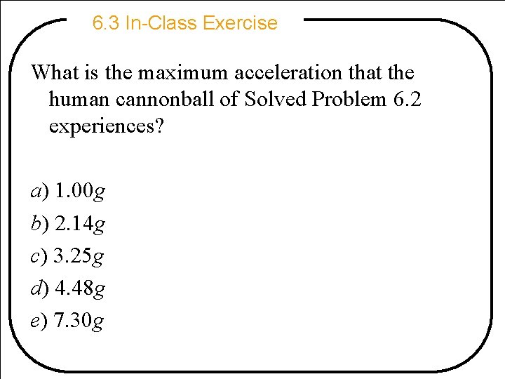 6. 3 In-Class Exercise What is the maximum acceleration that the human cannonball of