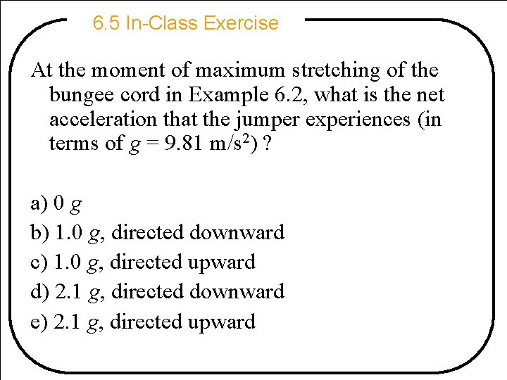 6. 5 In-Class Exercise At the moment of maximum stretching of the bungee cord