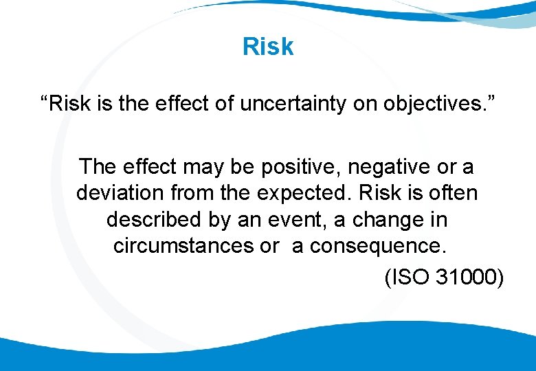 Risk “Risk is the effect of uncertainty on objectives. ” The effect may be