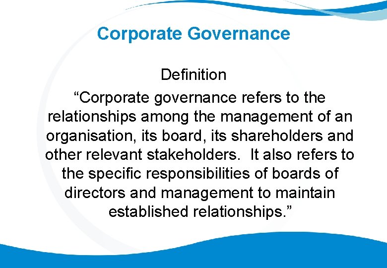 Corporate Governance Definition “Corporate governance refers to the relationships among the management of an