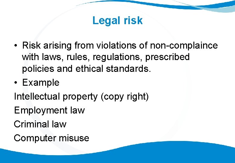 Legal risk • Risk arising from violations of non-complaince with laws, rules, regulations, prescribed