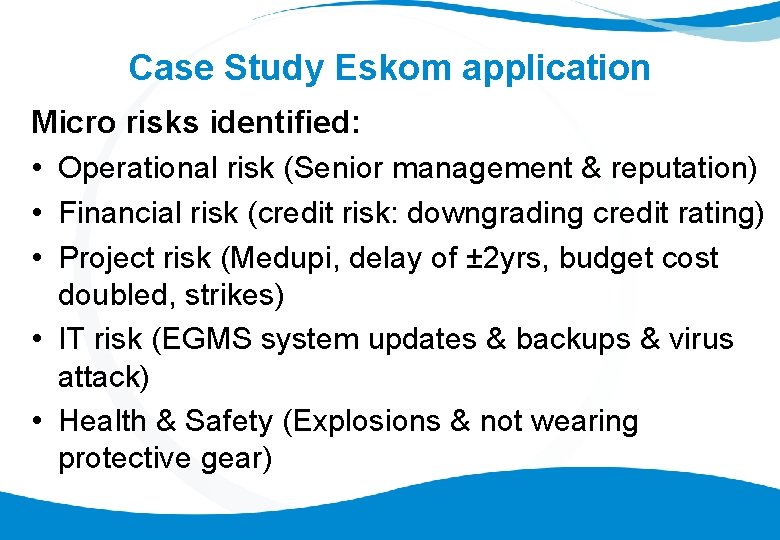 Case Study Eskom application Micro risks identified: • Operational risk (Senior management & reputation)