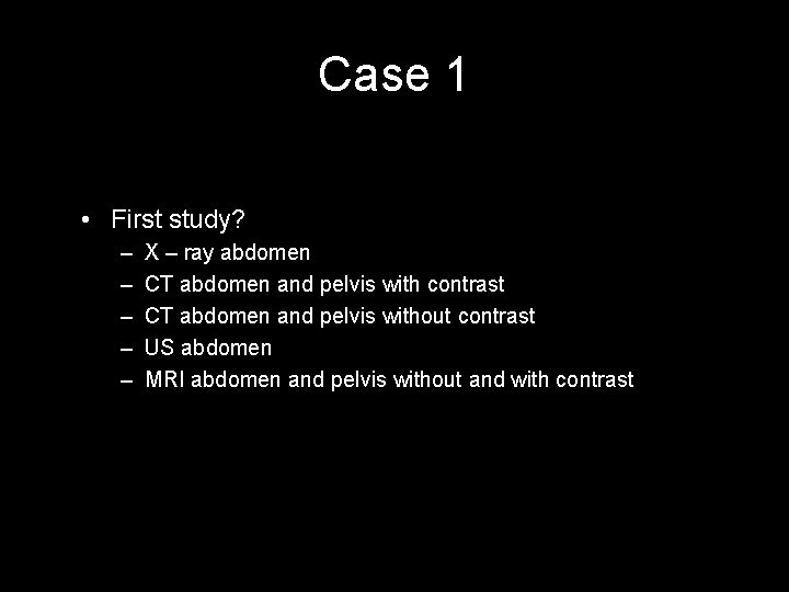 Case 1 • First study? – – – X – ray abdomen CT abdomen