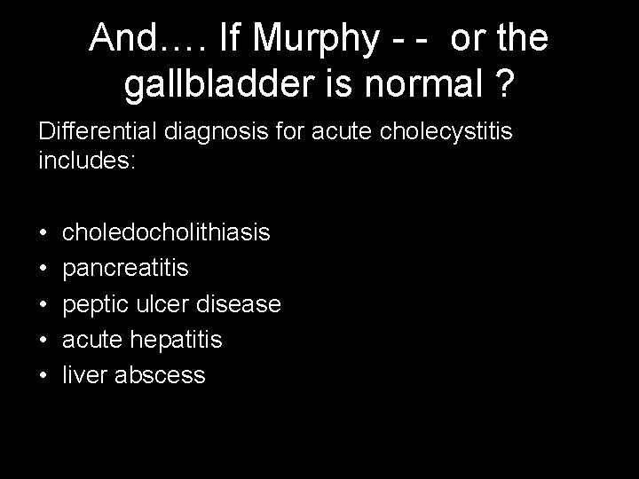 And…. If Murphy - - or the gallbladder is normal ? Differential diagnosis for