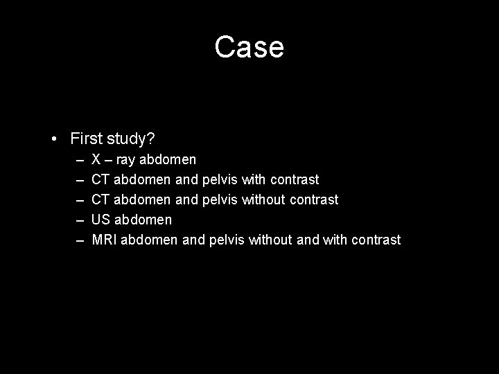 Case • First study? – – – X – ray abdomen CT abdomen and