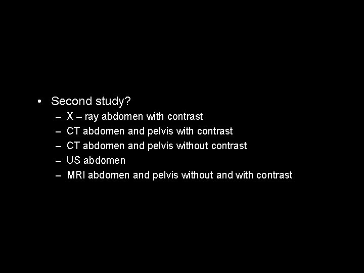  • Second study? – – – X – ray abdomen with contrast CT