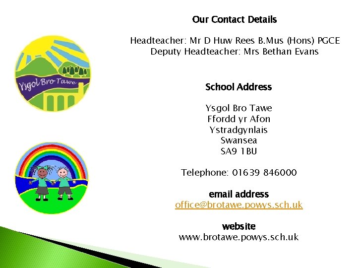 Our Contact Details Headteacher: Mr D Huw Rees B. Mus (Hons) PGCE Deputy Headteacher: