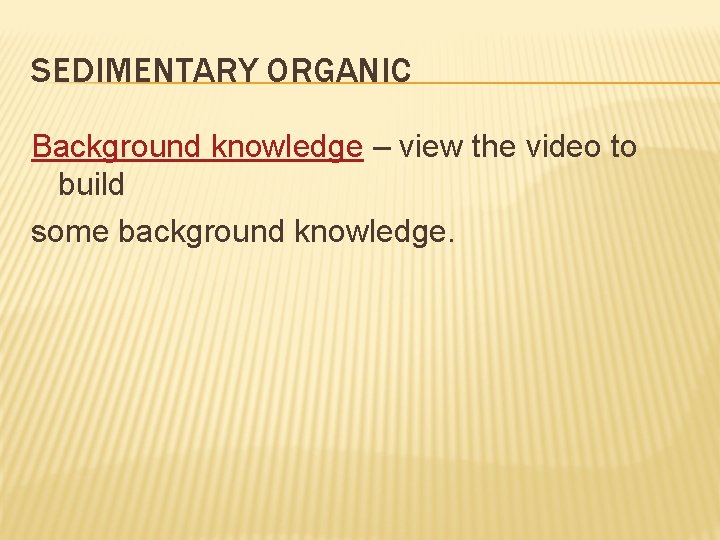 SEDIMENTARY ORGANIC Background knowledge – view the video to build some background knowledge. 