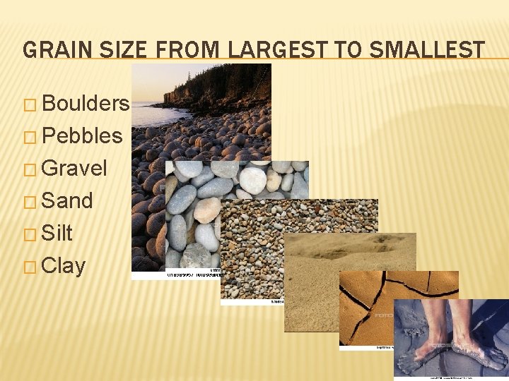 GRAIN SIZE FROM LARGEST TO SMALLEST � Boulders � Pebbles � Gravel � Sand
