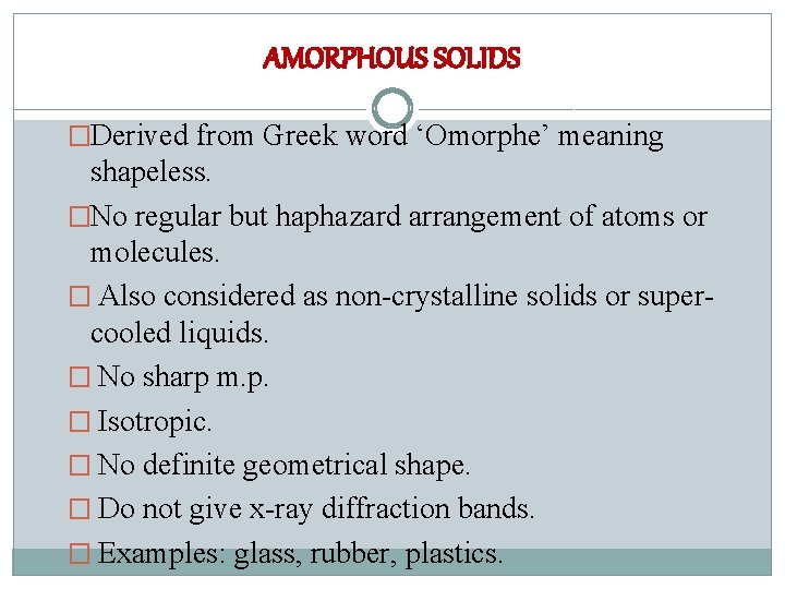 AMORPHOUS SOLIDS �Derived from Greek word ‘Omorphe’ meaning shapeless. �No regular but haphazard arrangement