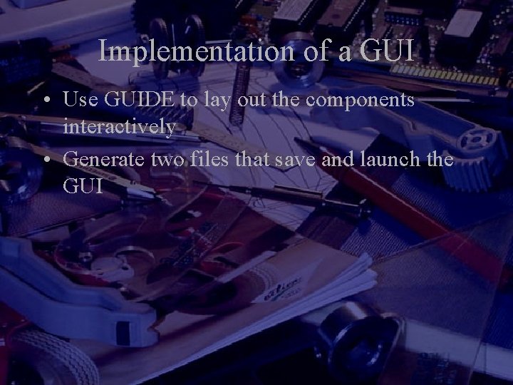 Implementation of a GUI • Use GUIDE to lay out the components interactively •