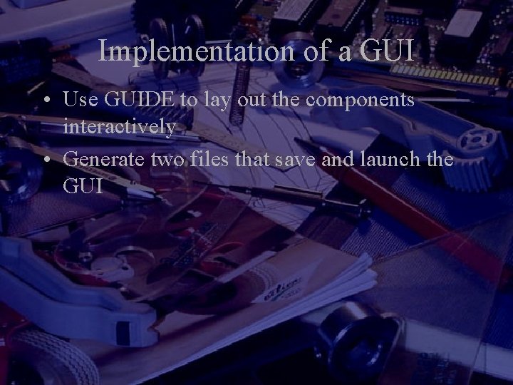 Implementation of a GUI • Use GUIDE to lay out the components interactively • Implementation of a GUI • Use GUIDE to lay out the components interactively •