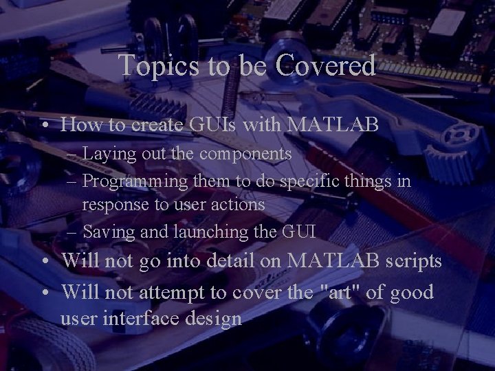 Topics to be Covered • How to create GUIs with MATLAB – Laying out
