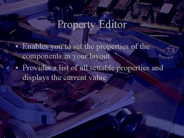 Property Editor • Enables you to set the properties of the components in your Property Editor • Enables you to set the properties of the components in your