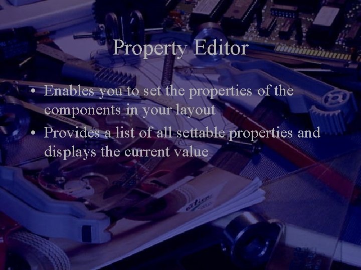 Property Editor • Enables you to set the properties of the components in your