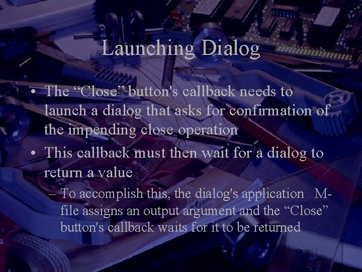 Launching Dialog • The “Close” button's callback needs to launch a dialog that asks