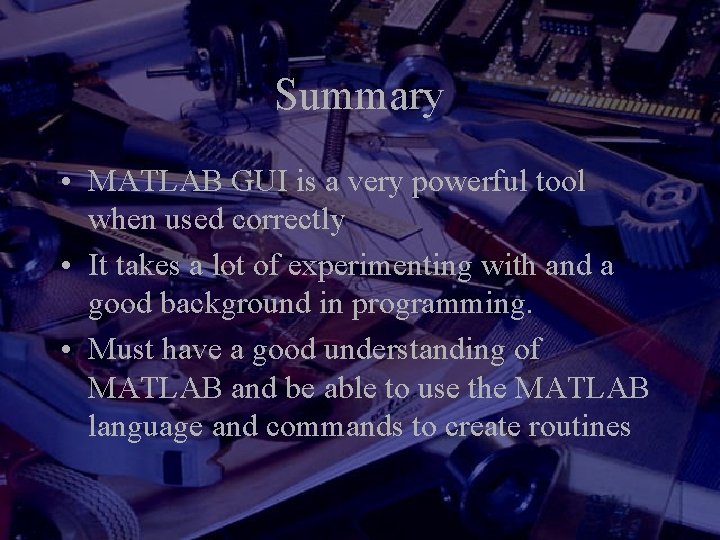 Summary • MATLAB GUI is a very powerful tool when used correctly • It