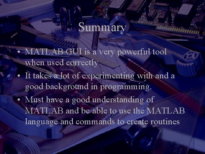 Summary • MATLAB GUI is a very powerful tool when used correctly • It Summary • MATLAB GUI is a very powerful tool when used correctly • It