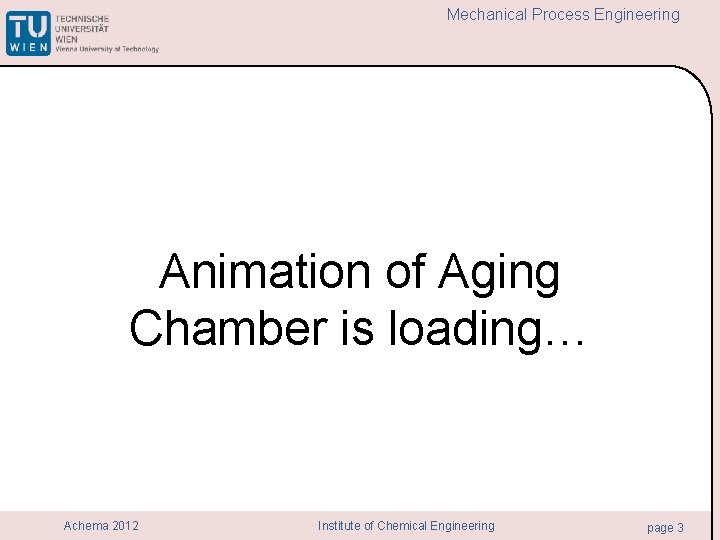 Mechanical Process Engineering Animation of Aging Chamber is loading… Achema 2012 Institute of Chemical