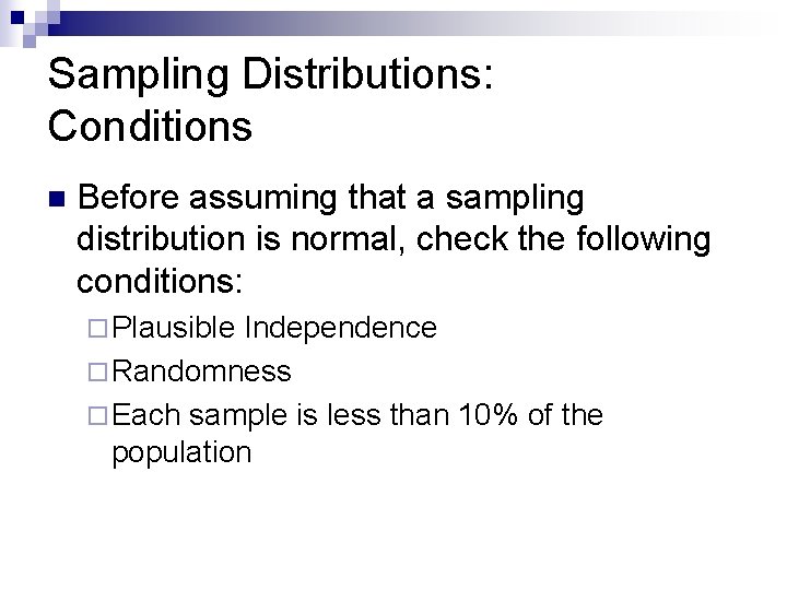 Sampling Distributions: Conditions n Before assuming that a sampling distribution is normal, check the