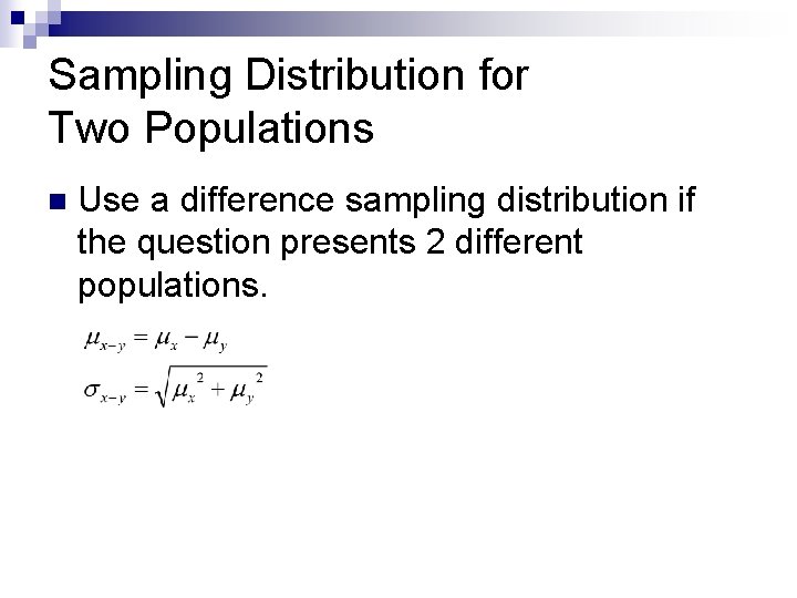 Sampling Distribution for Two Populations n Use a difference sampling distribution if the question