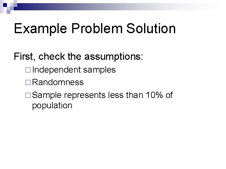 Example Problem Solution First, check the assumptions: ¨ Independent samples ¨ Randomness ¨ Sample