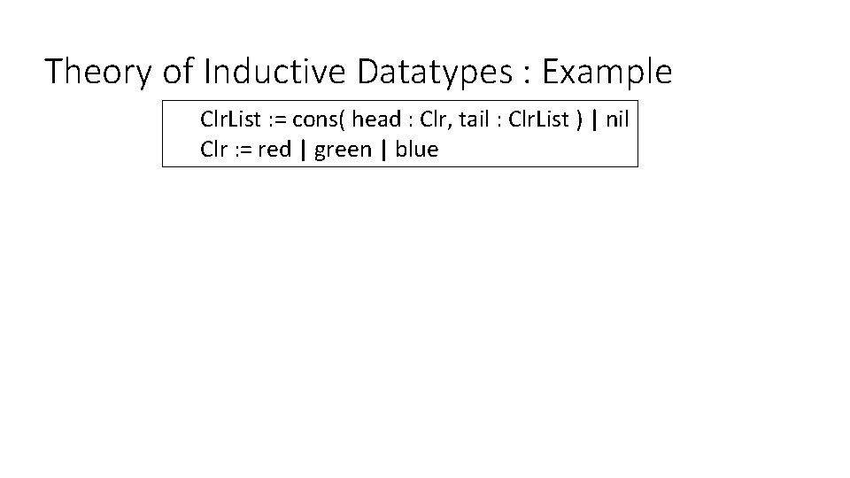 Theory of Inductive Datatypes : Example Clr. List : = cons( head : Clr,