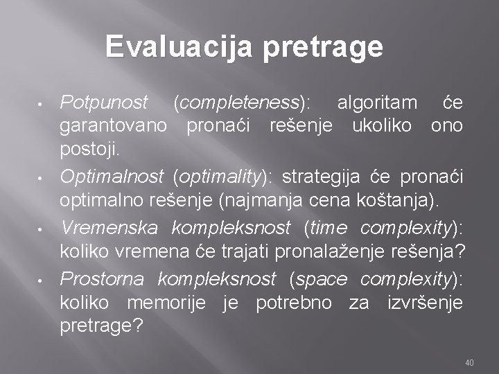 Evaluacija pretrage • • Potpunost (completeness): algoritam će garantovano pronaći rešenje ukoliko ono postoji.