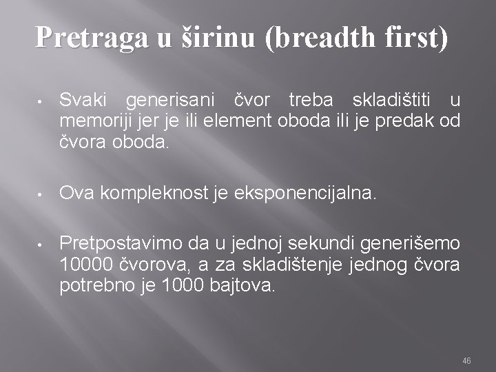 Pretraga u širinu (breadth first) • Svaki generisani čvor treba skladištiti u memoriji jer