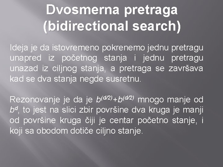Dvosmerna pretraga (bidirectional search) Ideja je da istovremeno pokrenemo jednu pretragu unapred iz početnog