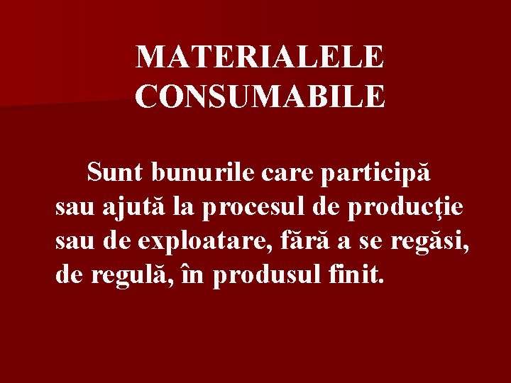 MATERIALELE CONSUMABILE Sunt bunurile care participă sau ajută la procesul de producţie sau de