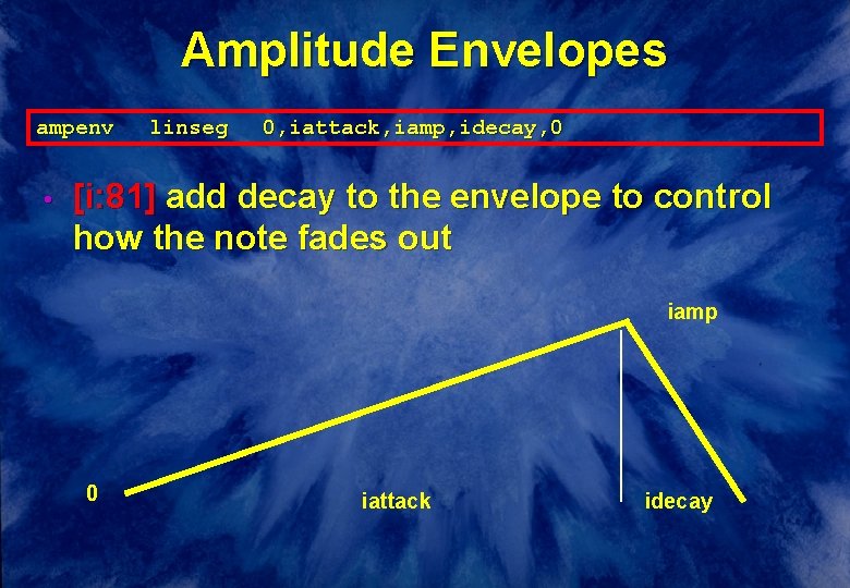 Amplitude Envelopes ampenv • linseg 0, iattack, iamp, idecay, 0 [i: 81] add decay