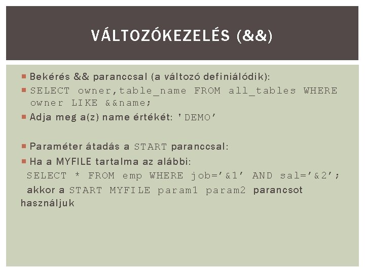 VÁLTOZÓKEZELÉS (&&) Bekérés && paranccsal (a változó definiálódik): SELECT owner, table_name FROM all_tables WHERE VÁLTOZÓKEZELÉS (&&) Bekérés && paranccsal (a változó definiálódik): SELECT owner, table_name FROM all_tables WHERE