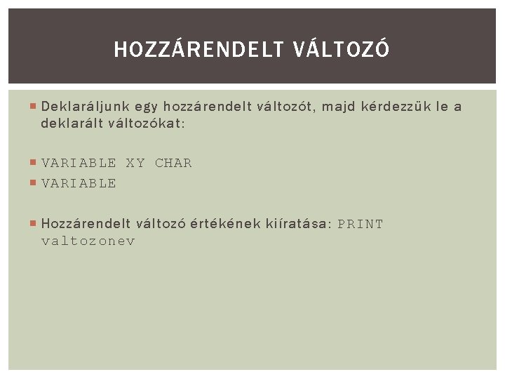 HOZZÁRENDELT VÁLTOZÓ Deklaráljunk egy hozzárendelt változót, majd kérdezzük le a deklarált változókat: VARIABLE XY HOZZÁRENDELT VÁLTOZÓ Deklaráljunk egy hozzárendelt változót, majd kérdezzük le a deklarált változókat: VARIABLE XY