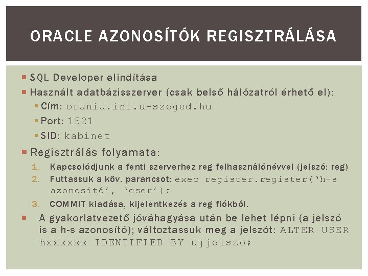 ORACLE AZONOSÍTÓK REGISZTRÁLÁSA SQL Developer elindítása Használt adatbázisszerver (csak belső hálózatról érhető el): § ORACLE AZONOSÍTÓK REGISZTRÁLÁSA SQL Developer elindítása Használt adatbázisszerver (csak belső hálózatról érhető el): §