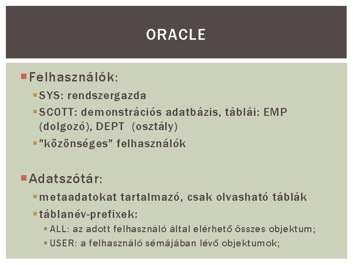 ORACLE Felhasználók: § SYS: rendszergazda § SCOTT: demonstrációs adatbázis, táblái: EMP (dolgozó), DEPT (osztály) ORACLE Felhasználók: § SYS: rendszergazda § SCOTT: demonstrációs adatbázis, táblái: EMP (dolgozó), DEPT (osztály)