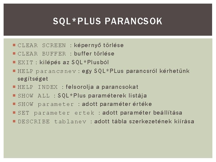 SQL*PLUS PARANCSOK CLEAR SCREEN : képernyő törlése CLEAR BUFFER : buffer törlése EXIT : SQL*PLUS PARANCSOK CLEAR SCREEN : képernyő törlése CLEAR BUFFER : buffer törlése EXIT :