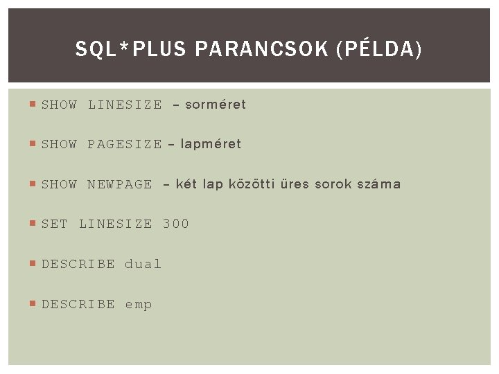 SQL*PLUS PARANCSOK (PÉLDA) SHOW LINESIZE – sorméret SHOW PAGESIZE – lapméret SHOW NEWPAGE – SQL*PLUS PARANCSOK (PÉLDA) SHOW LINESIZE – sorméret SHOW PAGESIZE – lapméret SHOW NEWPAGE –