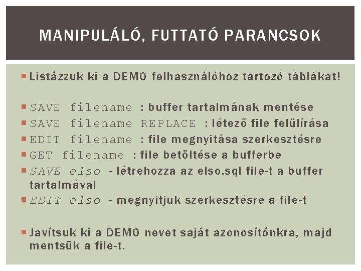 MANIPULÁLÓ, FUTTATÓ PARANCSOK Listázzuk ki a DEMO felhasználóhoz tartozó táblákat! SAVE filename : buffer MANIPULÁLÓ, FUTTATÓ PARANCSOK Listázzuk ki a DEMO felhasználóhoz tartozó táblákat! SAVE filename : buffer