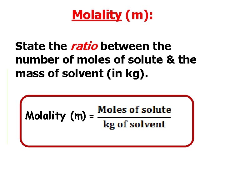 Molality (m): State the ratio between the number of moles of solute & the
