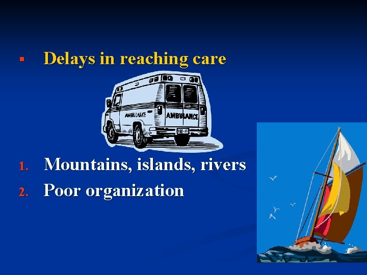 § Delays in reaching care 1. Mountains, islands, rivers Poor organization 2. § Delays in reaching care 1. Mountains, islands, rivers Poor organization 2.