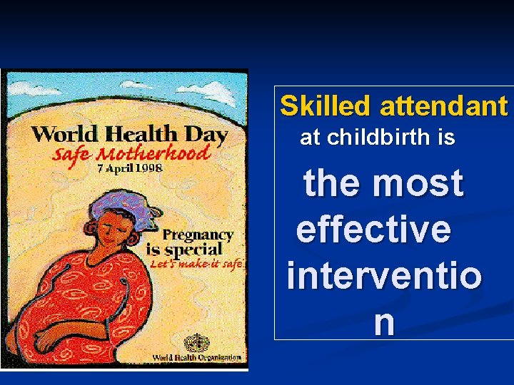 Skilled attendant at childbirth is the most effective interventio n Skilled attendant at childbirth is the most effective interventio n