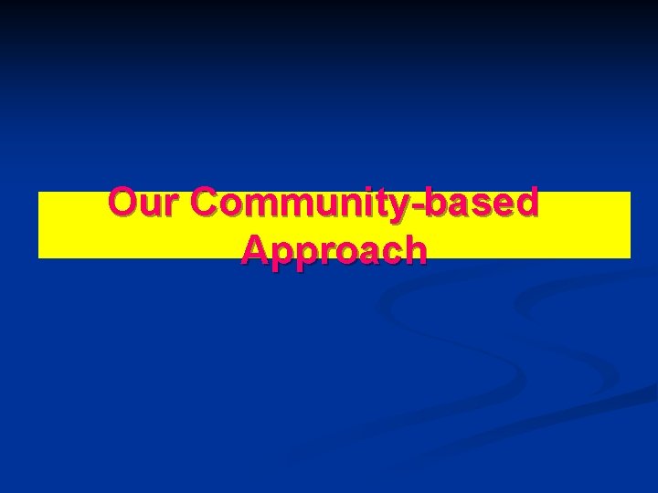Our Community-based Approach Our Community-based Approach