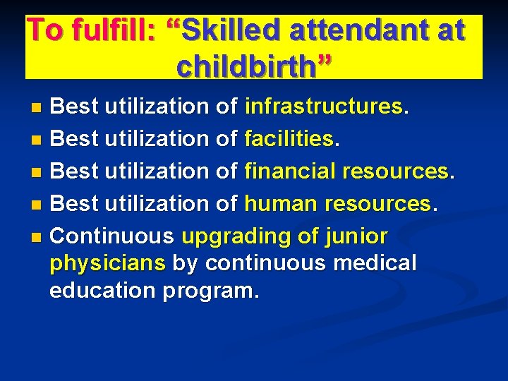 To fulfill: “Skilled attendant at childbirth” Best utilization of infrastructures. n Best utilization of To fulfill: “Skilled attendant at childbirth” Best utilization of infrastructures. n Best utilization of