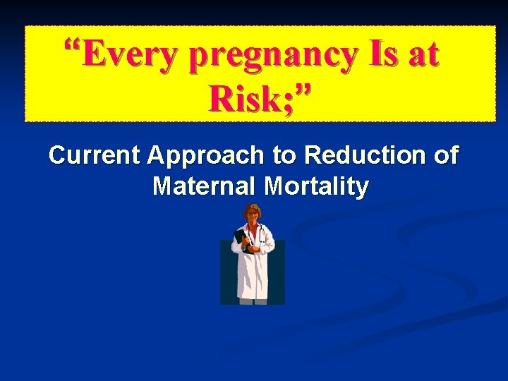 “Every pregnancy Is at Risk; ” Current Approach to Reduction of Maternal Mortality “Every pregnancy Is at Risk; ” Current Approach to Reduction of Maternal Mortality