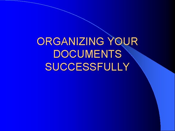 ORGANIZING YOUR DOCUMENTS SUCCESSFULLY ORGANIZING YOUR DOCUMENTS SUCCESSFULLY